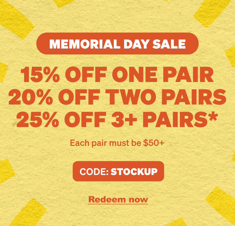 15% Off One Pair, 20% Off Two Pairs, 25% Off 3+ Pairs* | One Pair Must be $50+