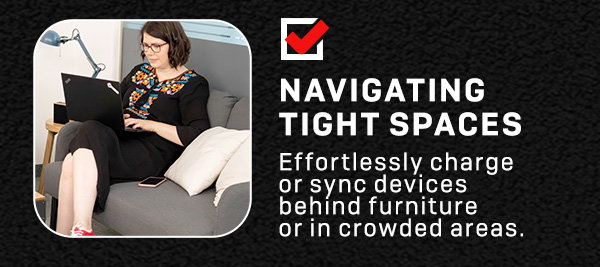 **Navigating tight spaces**effortlessly charge or sync devices behind furniture or in crowded areas.