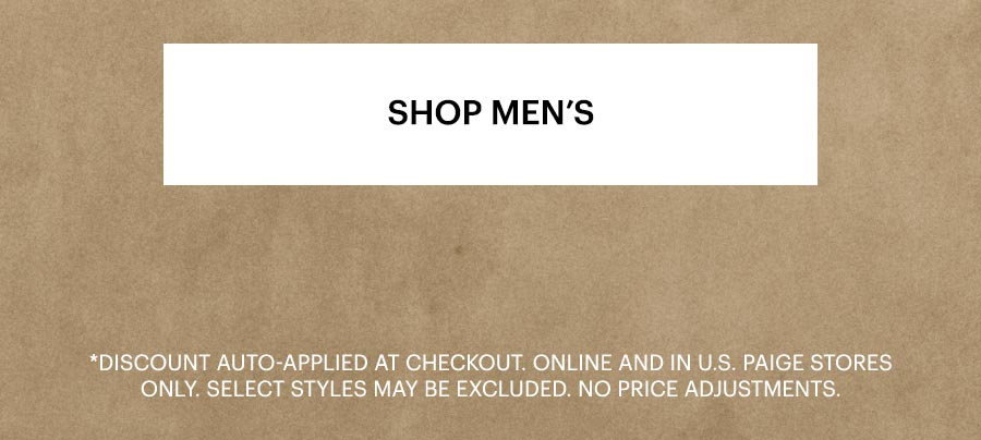 Shop Men's. Discount auto-applied at checkout. Online and in U.S. PAIGE stores only. Select styles may be excluded. No price adjustments. Text atop a textured beige wall full background image