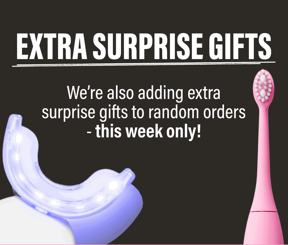 EXTRA SURPRISE GIFTS | We’re also adding extra surprise gifts to random orders - this week only! 