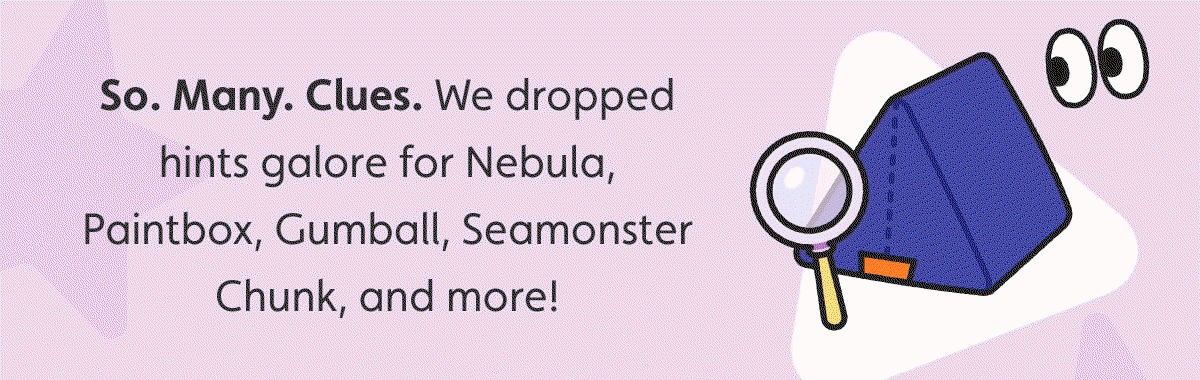 So. Many. Clues. We dropped hints galore for Nebula, Paintbox, Gumball, Seamonster Chunk, and more!