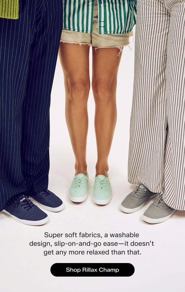 Three women wearing the Rillax Champ in different colors. On the left is the Rillax Champ Chalky Canvas Slip-On in navy paired with navy pinstriped pants, in the middle is the Rillax Champ Chalky Canvas Slip-On in bay paired with raw-hem khaki shorts and a green-and-white button-up shirt, on the right is the Rillax Champ Chalky Canvas Slip-On in drizzle grey paired with cream-and-dark-grey striped pants. The text says Super soft fabrics, a washable design, slip-on-and-go ease—it doesn’t get any more relaxed than that. Shop Rillax Champ.
