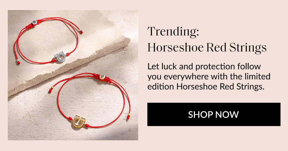 Trending: Horseshoe Red Strings Let luck and protection follow you everywhere with the limited edition Horseshoe Red Strings. SHOP NOW