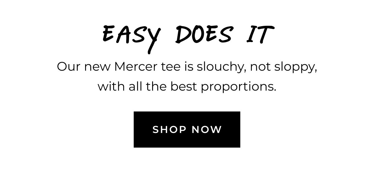 Easy does it. Our new Mercer tee is slouchy, not sloppy, with all the best proportions. Shop now.