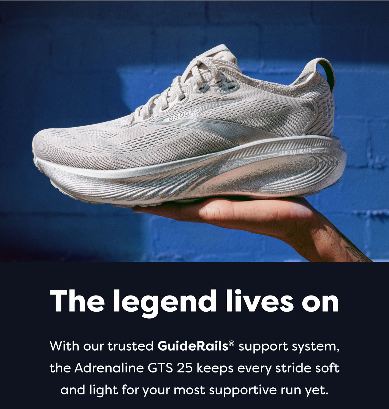 The legend lives on | With our trusted Guide Rails® support system, the Adrenaline GTS 25 keeps every stride soft and light for your most supportive run yet.