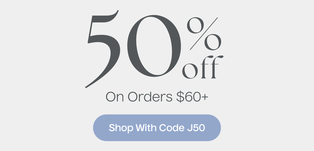 50% Off On Orders $60+ | Shop With Code J50