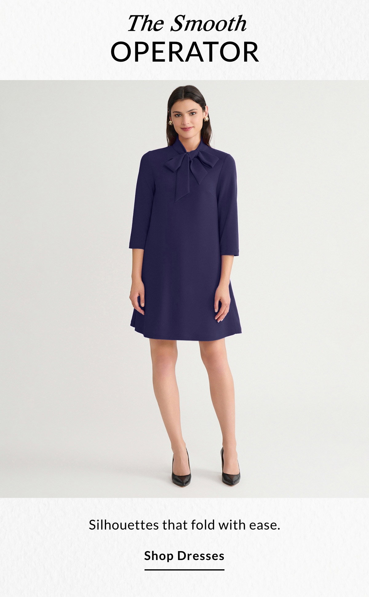 The Smooth Operator - Silhouettes that fold with ease. SHOP DRESSES >>
