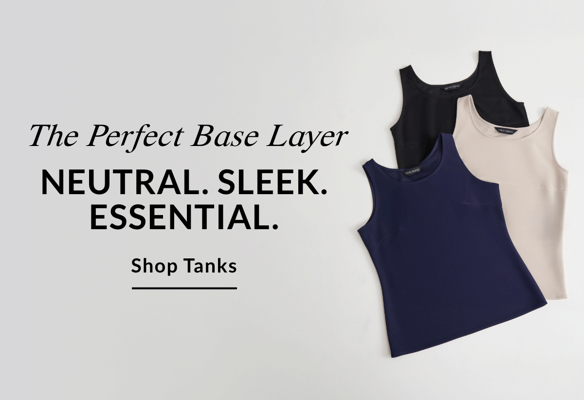 The Perfect Base Layer  Neutral. Sleek. Essential. SHOP TANKS >>