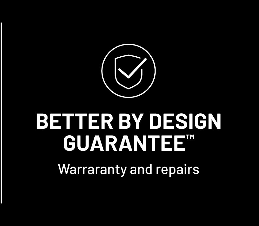 Better by Design Guarantee. Warranty and repairs