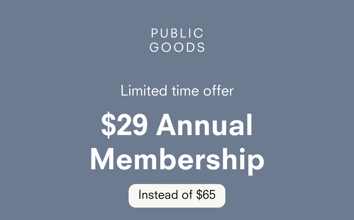 PUBLIC GOODS Limited time offer $29 Annual Membership Instead of $65