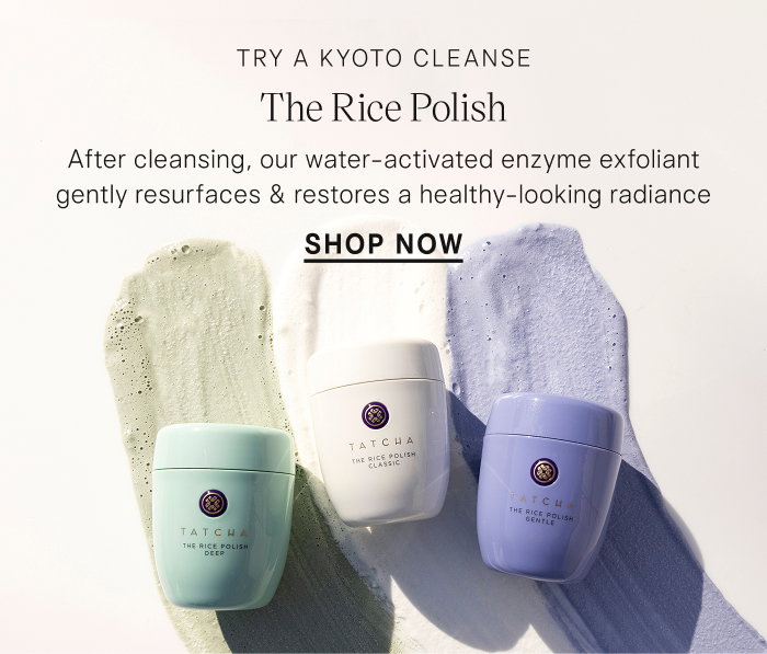 After cleansing, try a kyoto cleanse with The Rice Polish, our water-activated exfoliant.