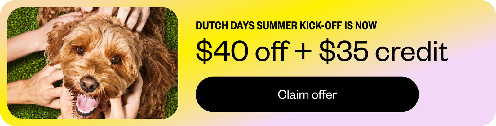 Dutch Days Summer Kick-Off — $40 off + $35 credit. Claim offer.