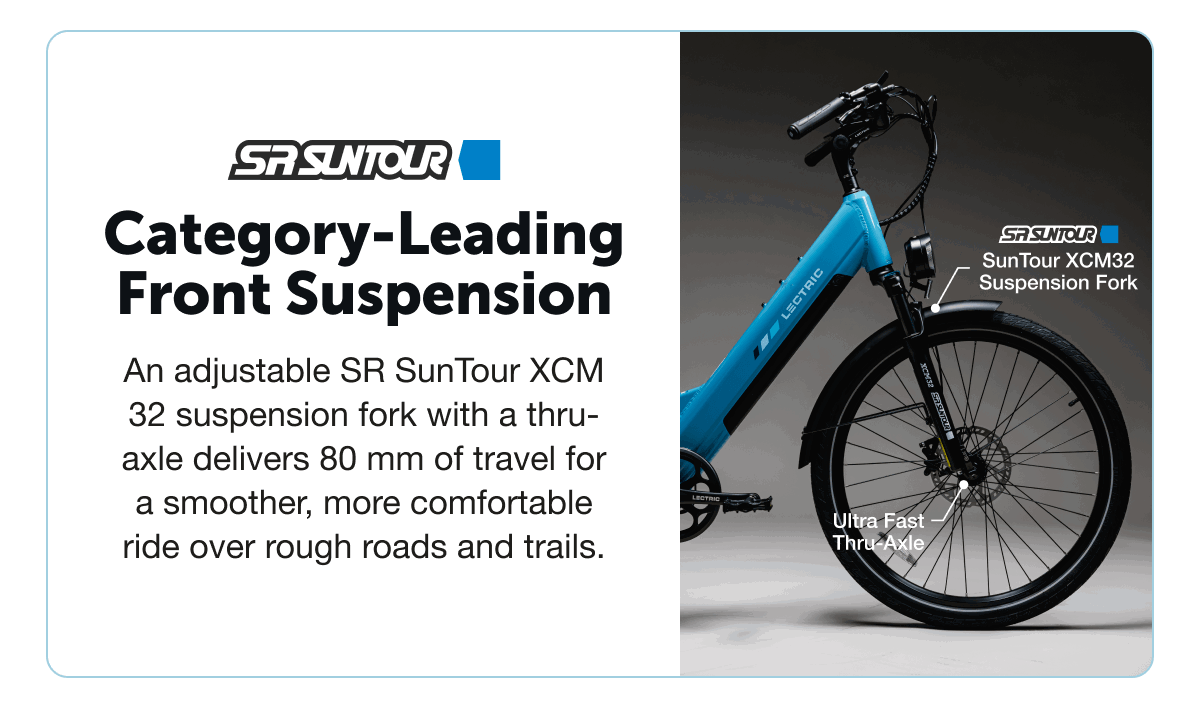 Category-Leading Front Suspension. An adjustable SR SunTour XCM 32 suspension fork with a thru-axle delivers 80 mm of travel for a smoother, more comfortable ride over rough roads and trails.