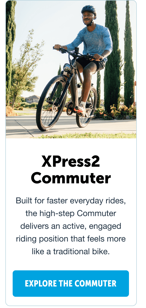 Explore the XPress2 Commuter. Built for faster everyday rides, the high-step Commuter delivers an active, engaged riding position that feels more like a traditional bike.