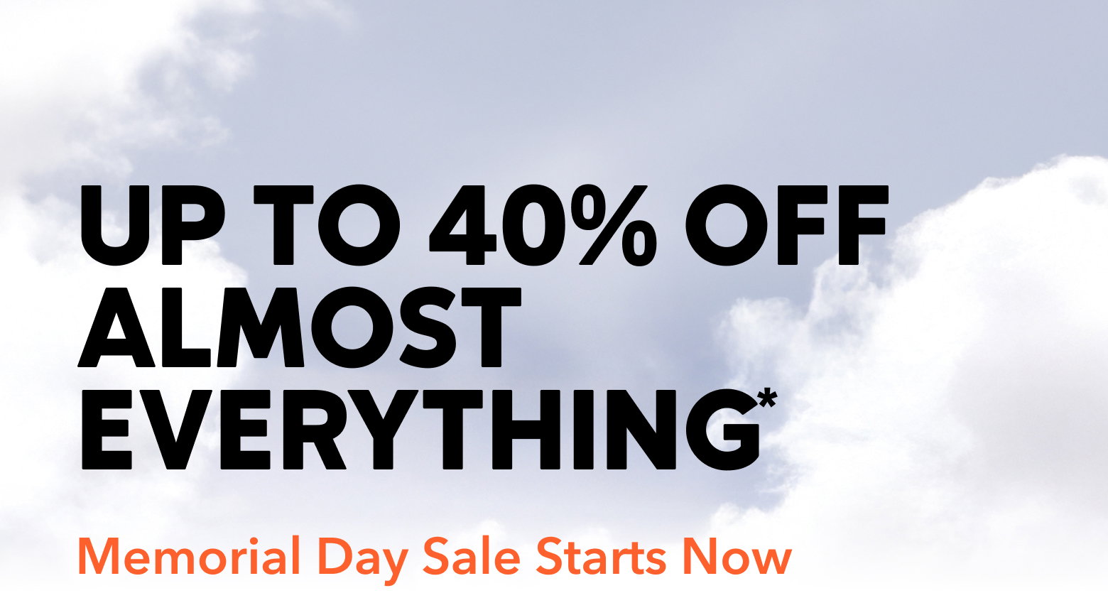 Up to 40 percent off almost everything. Memorial Day Sale starts now.