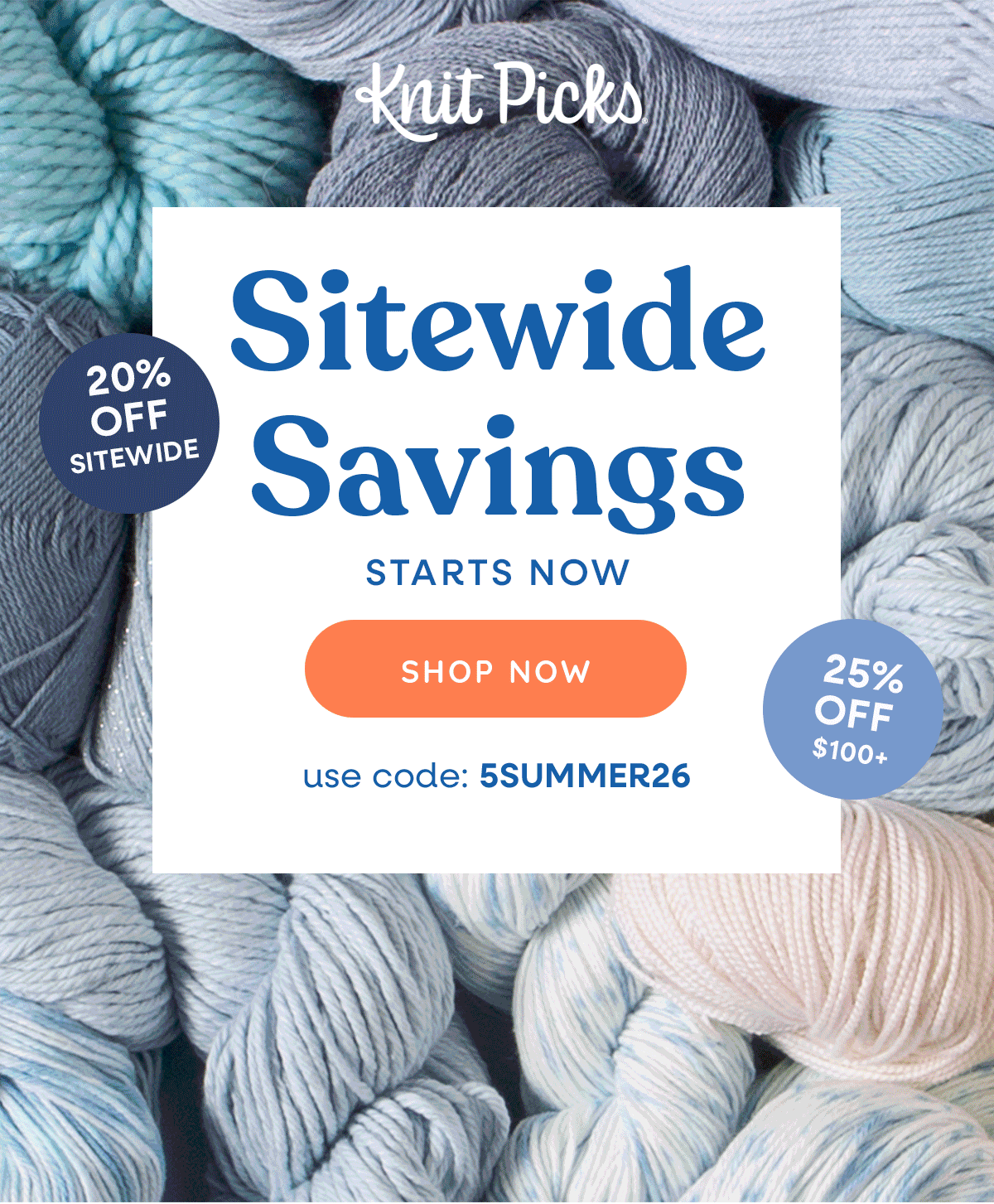 Image: A GIF of different yarns. Text: Knit Picks. Sitewide Savings Starts Now. Shop Now. 20% off Sitewide. 25% off $100+. use code 5SUMMER26 >>
