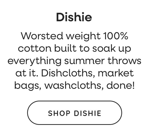 Dishie. Worsted weight 100% cotton built to soak up everything summer throws at it. Dishcloths, market bags, washcloths, done! Shop Dishie >>