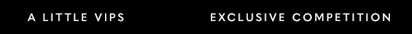 A LITTLE VIPS EXCLUSIVE COMPETITION