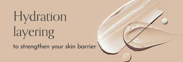 Hydration layering to strengthen your skin barrier