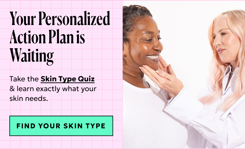 Your Personalized Action plan is Waiting. Take the Skin Type Quiz & learn exactly what your skin needs. Find your skin type.