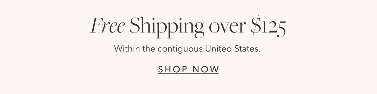 Free Shipping over $125 within the contiguous United States SHOP NOW