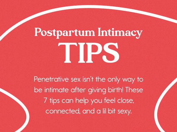 Postpartum Intimacy Tips  Penetrative sex isn’t the only way to be intimate after giving birth! These 7 tips can help you feel close, connected, and a lil bit sexy.