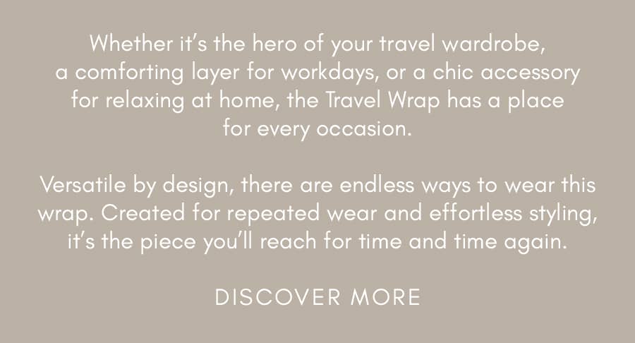 Whether it's the hero of your travel wardrobe, a comforting layer for workdays, or a chic accessory for relaxing at home, the Travel Wrap has a place ...