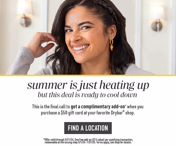 summer is just heating up, but this deal is ready to cool down. This is the final call to get a complimentary add-on when you purchase a $50 gift card at your favorite Drybar shop. Find a location