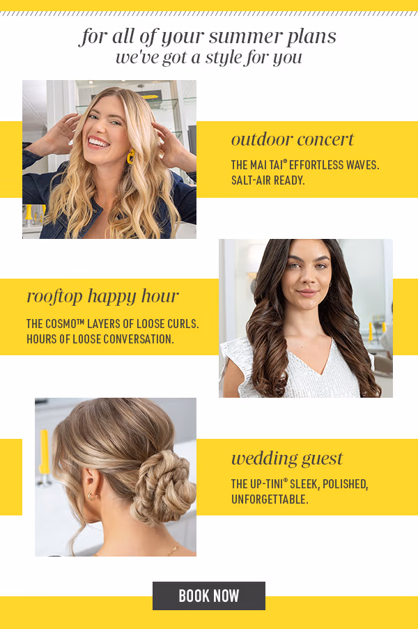 For all your summer plans, we've got a style for you. Book now