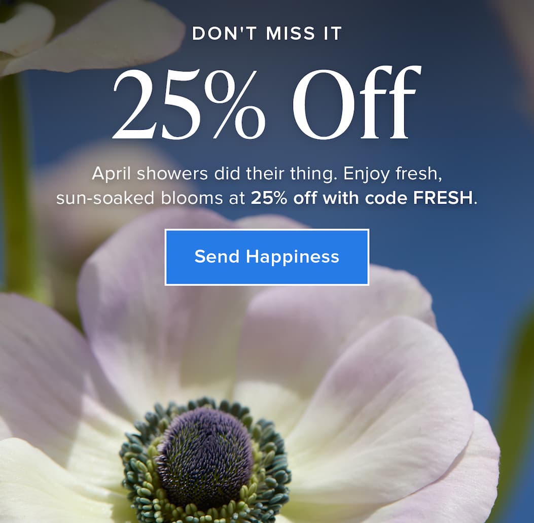 Don't Miss It: 25% Off! April showers did their thing. Enjoy fresh, sun-soaked blooms at 25% off with code FRESH. Send Happiness