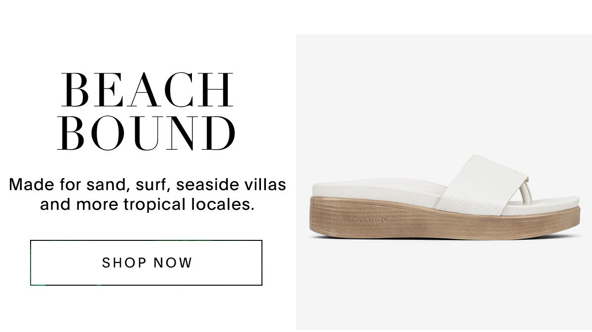 BEACH BOUND Made for sand, surf, seaside villas and more topical locales. SHOP NOW
