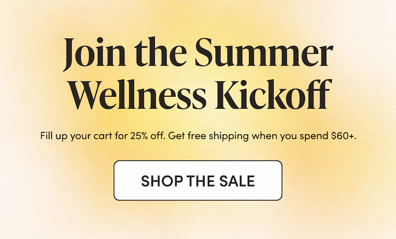 Join the Summer Wellness Kickoff Fill up your cart for 25% off. Get free shipping when you spend $60+.