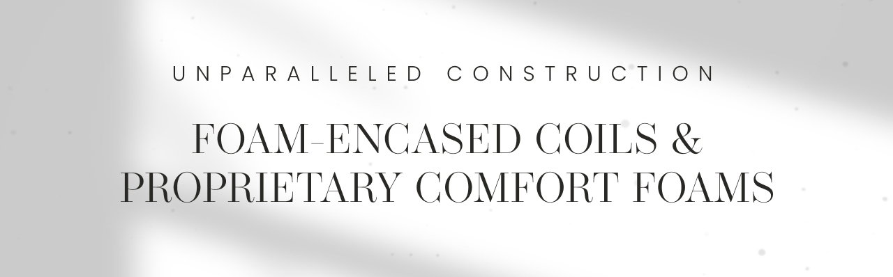 Unparalleled construction | Foam-encased coils and proprietary comfort foams