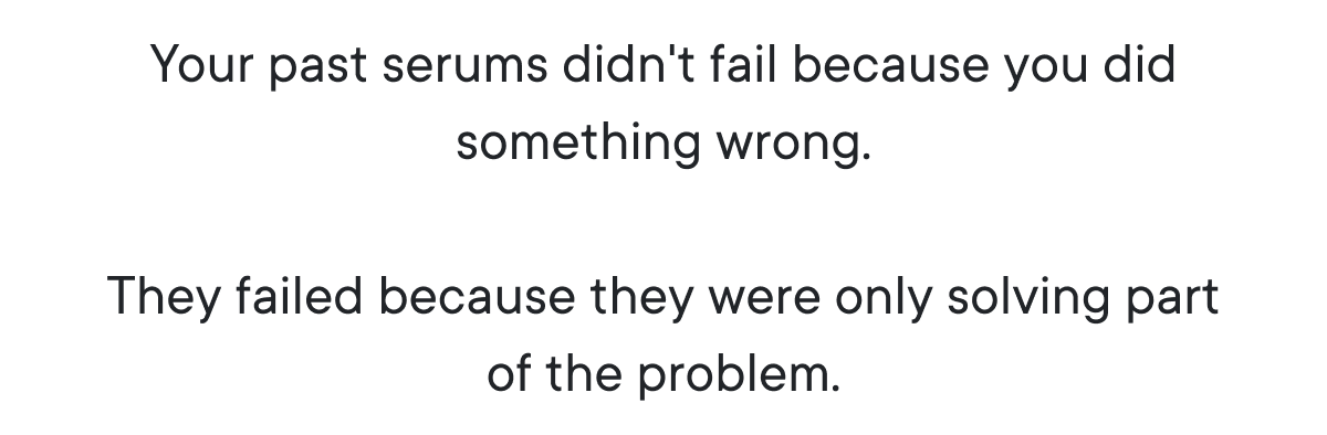 Your past serums didn't fail because you did something wrong.