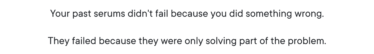 Your past serums didn't fail because you did something wrong.