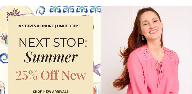 Limited Time, In-Store & Online: Next Stop Summer 25% Off New Arrivals