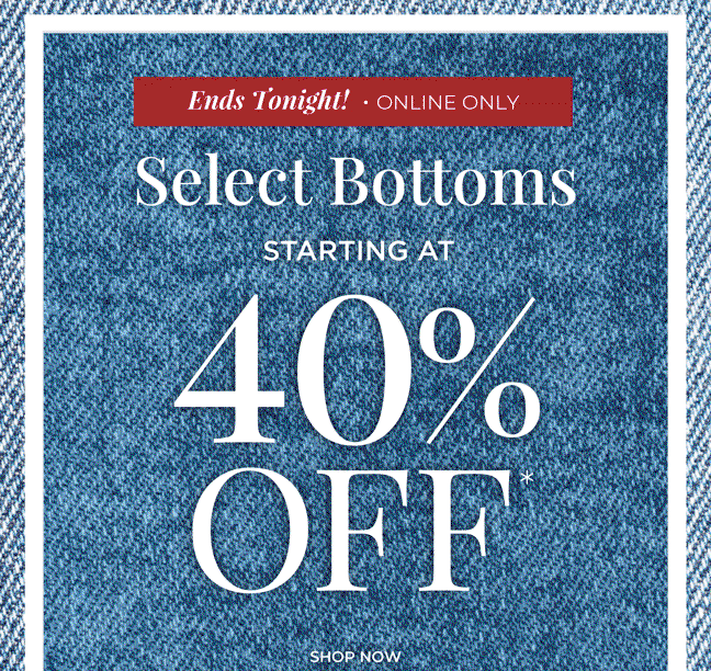 Ends Tonight, Online Only! Select Bottoms Starting at 40% Off