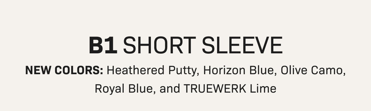 B1 SHORT SLEEVE— NEW COLORS: Heathered Putty, Horizon Blue, Olive Camo, Royal Blue, and TRUEWERK Lime