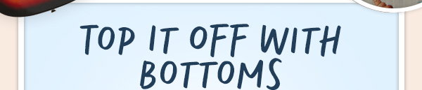 Top it off with bottoms