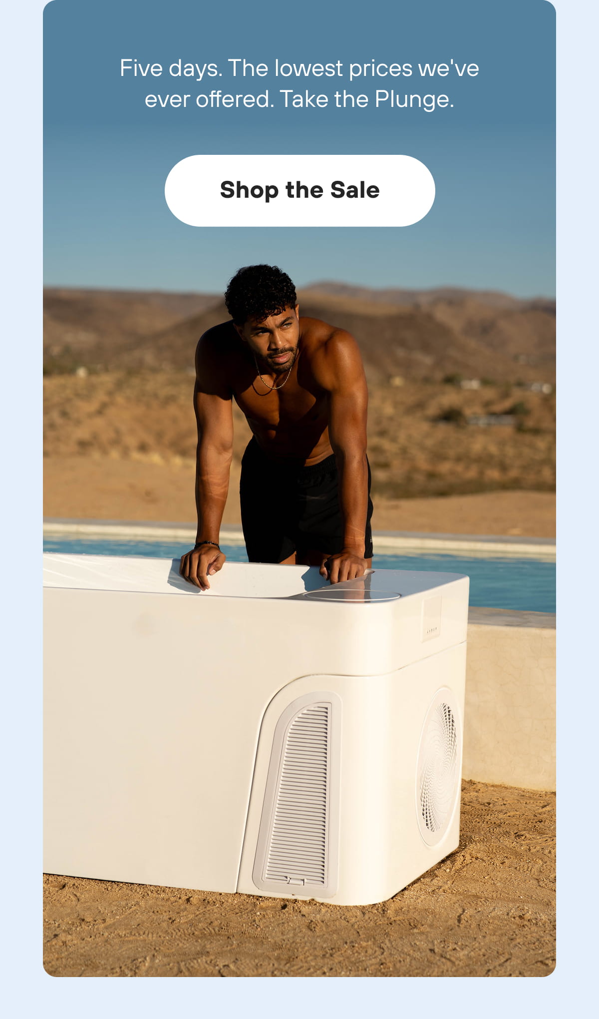 Five days. The lowest prices we've ever offered. Take the Plunge. | Shop the Sale 