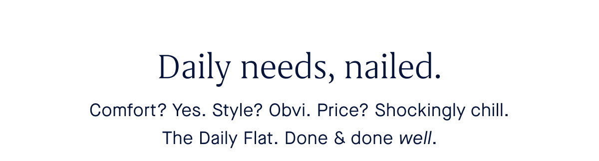 Comfort? Yes. Style? Obvi. Price? Shockingly chill. The Daily Flat. Done & done well.