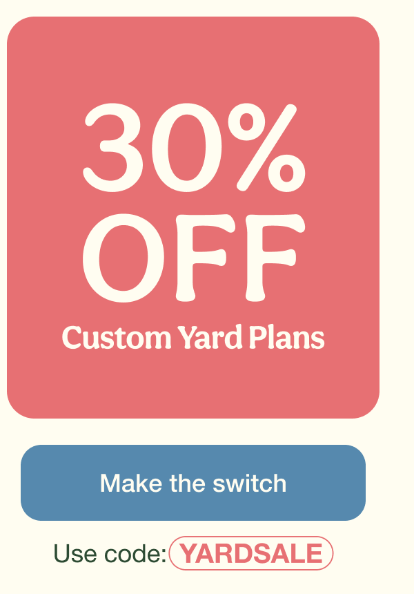 30% OFF Custom Yard Plans | Make the switch - Use code: YARDSALE
