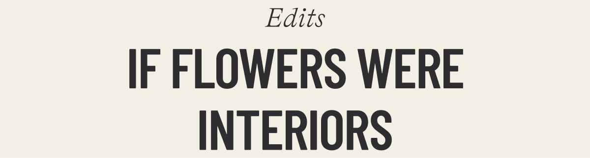 IF FLOWERS WERE INTERIORS