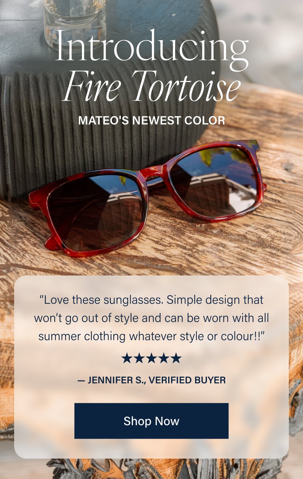 Introducing Fire Tortoise Mateo's Newest Color “Love these sunglasses. Simple design that won’t go out of style and can be worn with all summer clothing whatever style or colour!!” — Jennifer S., Verified Buyer Shop Now