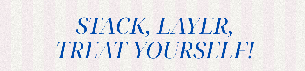 Stack, Layer, Treat Yourself!