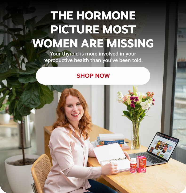 THE HORMONE PICTURE MOST WOMEN ARE MISSING | Your thyroid is more involved in your reproductive health than you've been told. | SHOP NOW