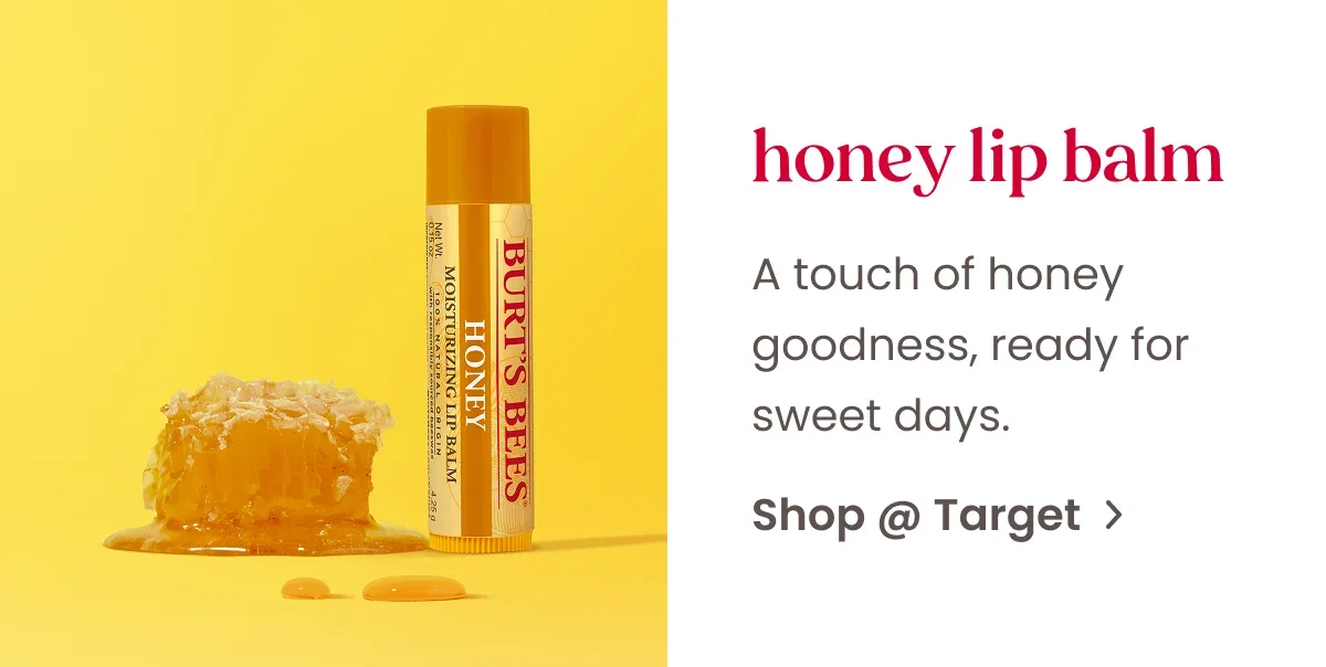 Honey Lip Balm. A touch of honey goodness, ready for sweet days. Button: Shop at Target