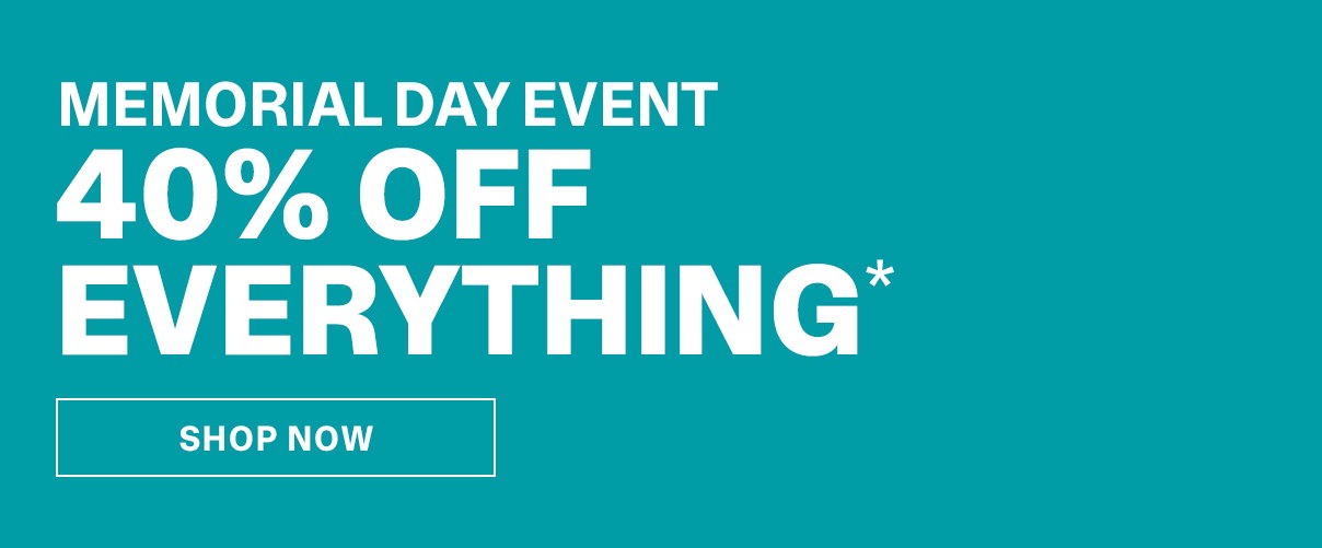 Memorial Day Event 40% Off Everything | SHOP NOW >>