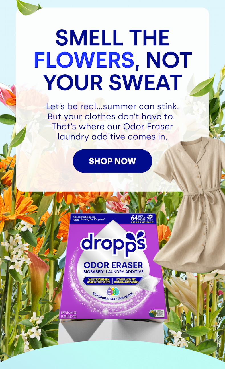 SMELL THE FLOWERS, NOT YOUR SWEAT Let’s be real...summer can stink. But your clothes don’t have to.  That’s where our Odor Eraser laundry additive comes in. SHOP NOW