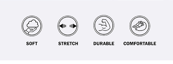 SOFT. STRETCH. DURABLE. COMFORTABLE.